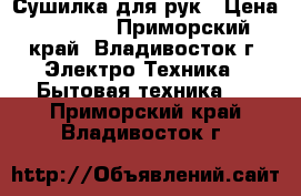 Сушилка для рук › Цена ­ 3 900 - Приморский край, Владивосток г. Электро-Техника » Бытовая техника   . Приморский край,Владивосток г.